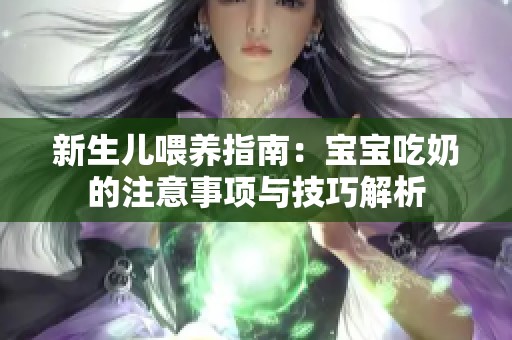 新生儿喂养指南：宝宝吃奶的注意事项与技巧解析