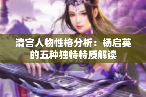 清宫人物性格分析：杨启英的五种独特特质解读