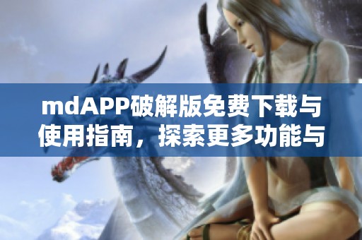 mdAPP破解版免费下载与使用指南，探索更多功能与乐趣