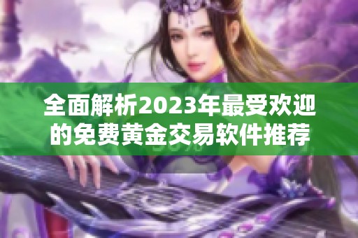 全面解析2023年最受欢迎的免费黄金交易软件推荐