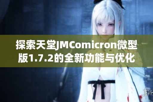 探索天堂JMComicron微型版1.7.2的全新功能与优化体验