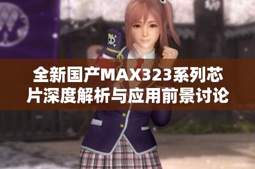 全新国产MAX323系列芯片深度解析与应用前景讨论