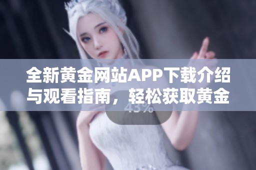 全新黄金网站APP下载介绍与观看指南，轻松获取黄金资讯