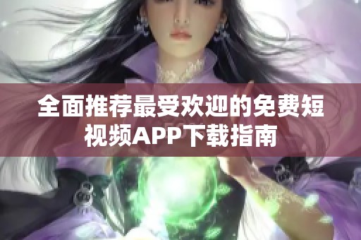 全面推荐最受欢迎的免费短视频APP下载指南