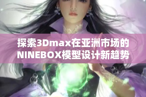 探索3Dmax在亚洲市场的NINEBOX模型设计新趋势