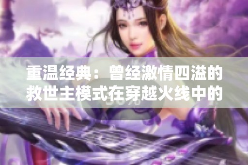 重温经典：曾经激情四溢的救世主模式在穿越火线中的魅力与回忆