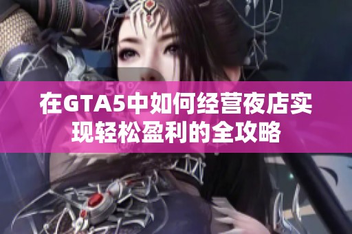 在GTA5中如何经营夜店实现轻松盈利的全攻略