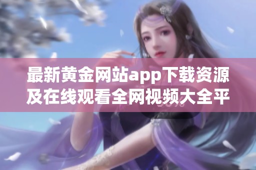 最新黄金网站app下载资源及在线观看全网视频大全平台