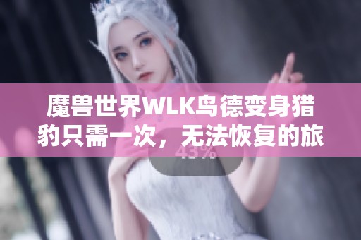 魔兽世界WLK鸟德变身猎豹只需一次，无法恢复的旅程