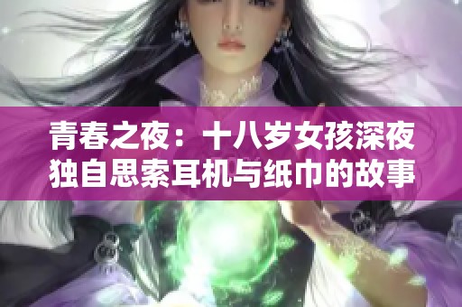 青春之夜：十八岁女孩深夜独自思索耳机与纸巾的故事