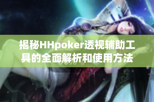 揭秘HHpoker透视辅助工具的全面解析和使用方法