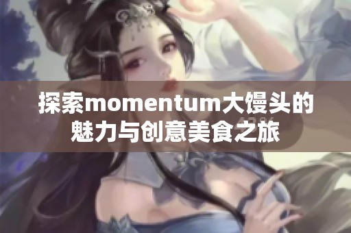 探索momentum大馒头的魅力与创意美食之旅