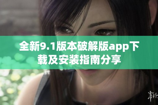 全新9.1版本破解版app下载及安装指南分享