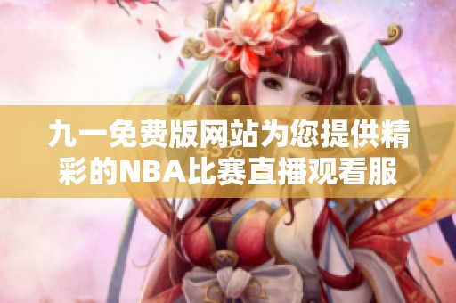 九一免费版网站为您提供精彩的NBA比赛直播观看服务