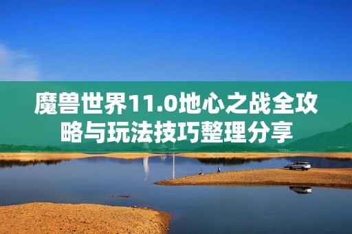 魔兽世界11.0地心之战全攻略与玩法技巧整理分享