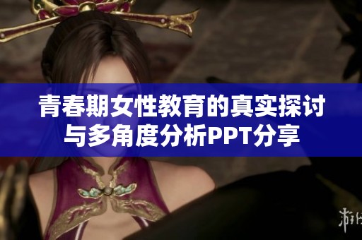 青春期女性教育的真实探讨与多角度分析PPT分享