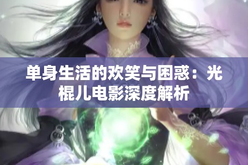 单身生活的欢笑与困惑：光棍儿电影深度解析