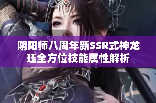 阴阳师八周年新SSR式神龙珏全方位技能属性解析