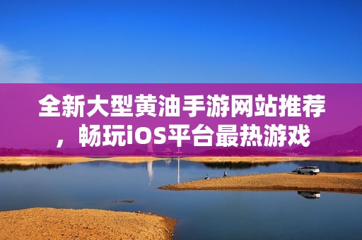 全新大型黄油手游网站推荐，畅玩iOS平台最热游戏