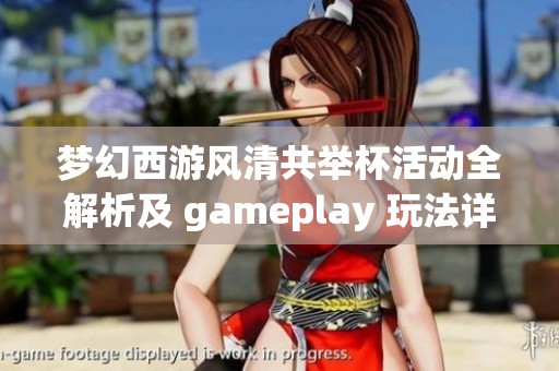 梦幻西游风清共举杯活动全解析及 gameplay 玩法详解