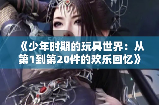 《少年时期的玩具世界：从第1到第20件的欢乐回忆》