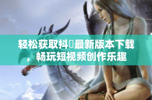 轻松获取抖抈最新版本下载，畅玩短视频创作乐趣