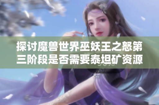 探讨魔兽世界巫妖王之怒第三阶段是否需要泰坦矿资源