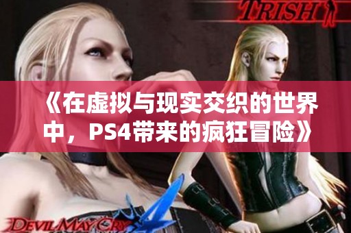 《在虚拟与现实交织的世界中，PS4带来的疯狂冒险》