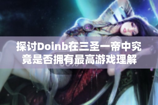 探讨Doinb在三圣一帝中究竟是否拥有最高游戏理解