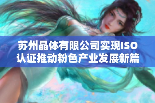 苏州晶体有限公司实现ISO认证推动粉色产业发展新篇章