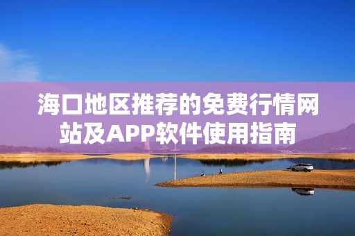 海口地区推荐的免费行情网站及APP软件使用指南