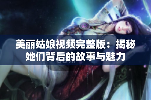 美丽姑娘视频完整版：揭秘她们背后的故事与魅力