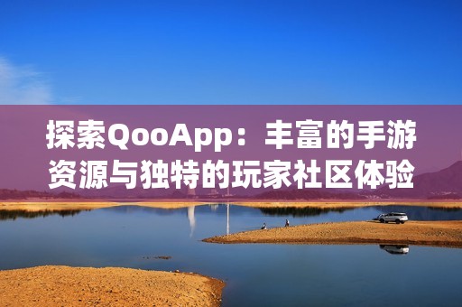 探索QooApp：丰富的手游资源与独特的玩家社区体验