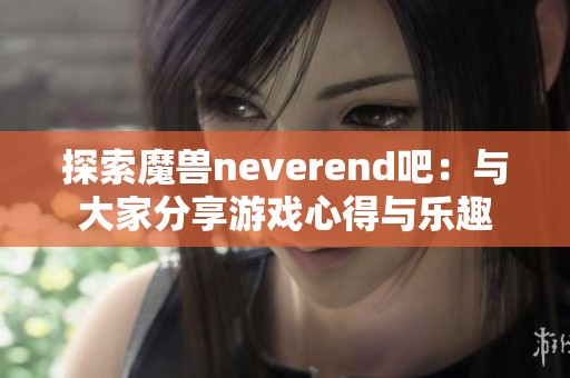 探索魔兽neverend吧：与大家分享游戏心得与乐趣