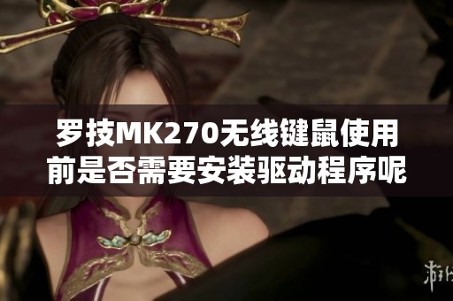 罗技MK270无线键鼠使用前是否需要安装驱动程序呢