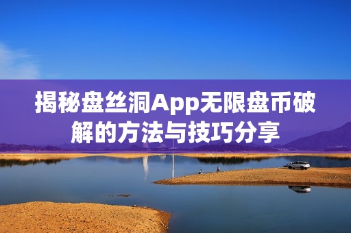 揭秘盘丝洞App无限盘币破解的方法与技巧分享