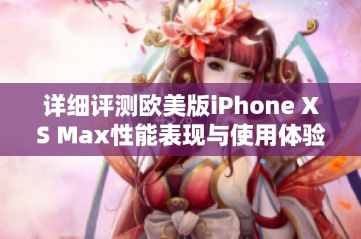 详细评测欧美版iPhone XS Max性能表现与使用体验