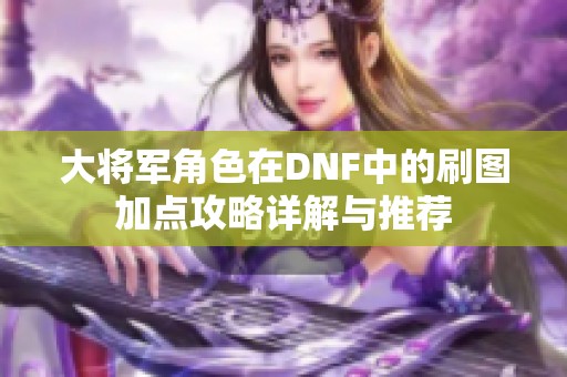 大将军角色在DNF中的刷图加点攻略详解与推荐