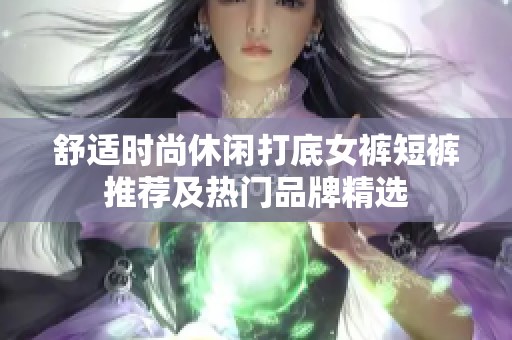 舒适时尚休闲打底女裤短裤推荐及热门品牌精选