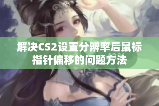 解决CS2设置分辨率后鼠标指针偏移的问题方法