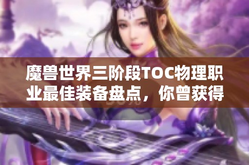 魔兽世界三阶段TOC物理职业最佳装备盘点，你曾获得哪一件呢