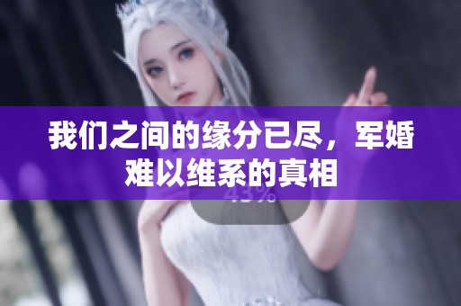 我们之间的缘分已尽，军婚难以维系的真相