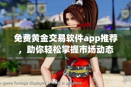免费黄金交易软件app推荐，助你轻松掌握市场动态