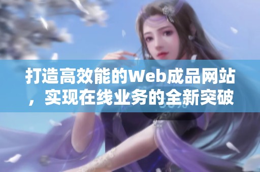 打造高效能的Web成品网站，实现在线业务的全新突破