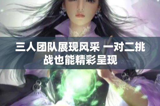 三人团队展现风采 一对二挑战也能精彩呈现