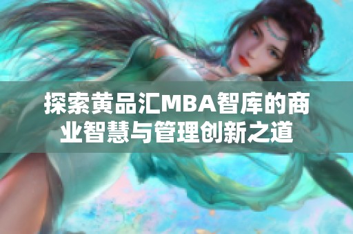 探索黄品汇MBA智库的商业智慧与管理创新之道