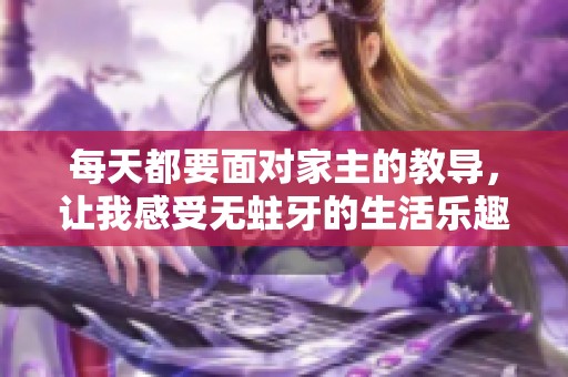 每天都要面对家主的教导，让我感受无蛀牙的生活乐趣