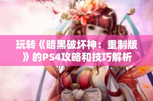 玩转《暗黑破坏神：重制版》的PS4攻略和技巧解析