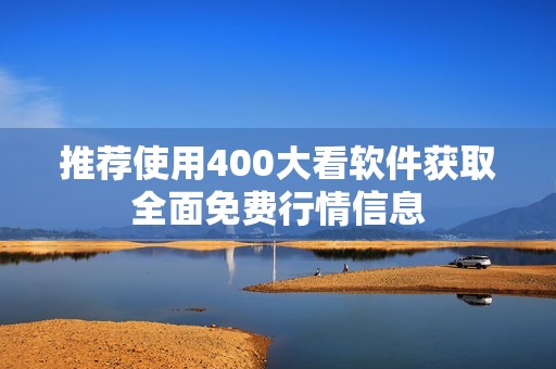 推荐使用400大看软件获取全面免费行情信息