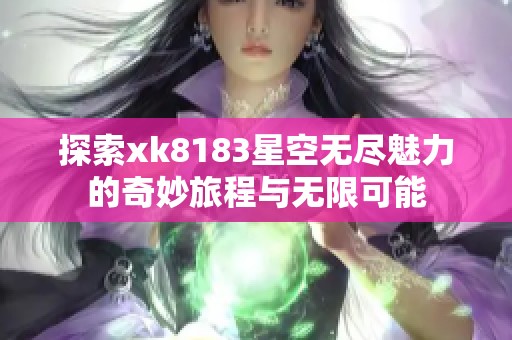 探索xk8183星空无尽魅力的奇妙旅程与无限可能